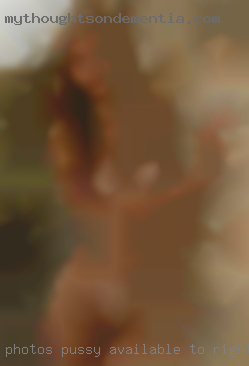 Photos pussy available to right girl near Niles Michigan.